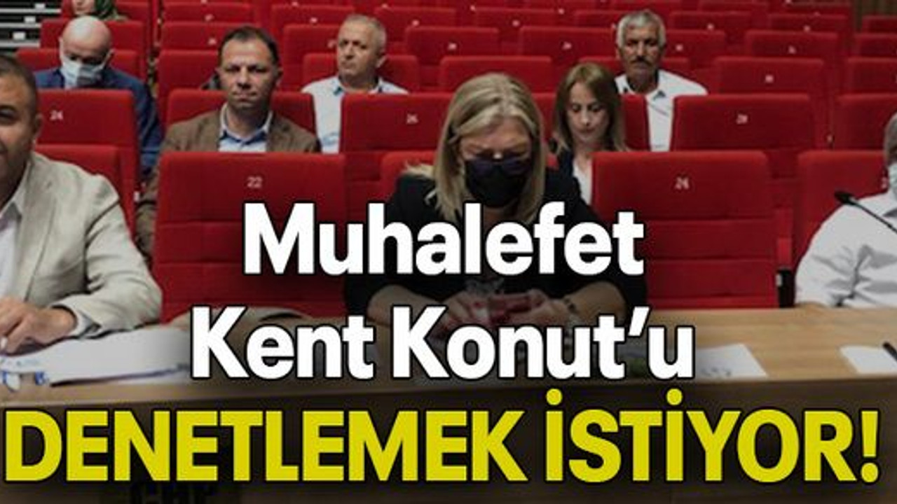 Muhalefet Kent Konut’u DENETLEMEK İSTİYOR!